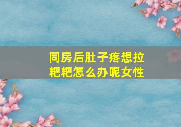 同房后肚子疼想拉粑粑怎么办呢女性