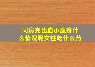 同房完出血小腹疼什么情况呢女性吃什么药