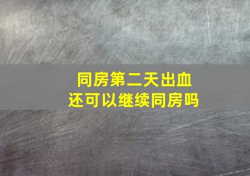 同房第二天出血还可以继续同房吗