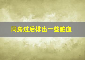 同房过后排出一些脏血