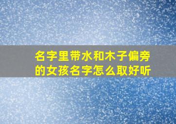 名字里带水和木子偏旁的女孩名字怎么取好听