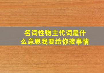 名词性物主代词是什么意思我要给你接事情