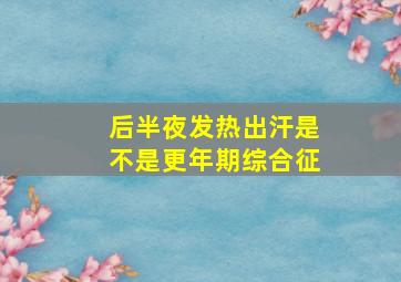 后半夜发热出汗是不是更年期综合征