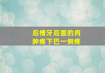 后槽牙后面的肉肿疼下巴一侧疼