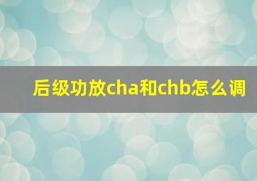 后级功放cha和chb怎么调