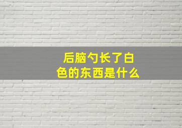 后脑勺长了白色的东西是什么