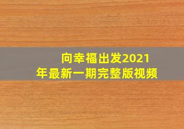 向幸福出发2021年最新一期完整版视频