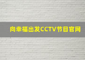 向幸福出发CCTV节目官网