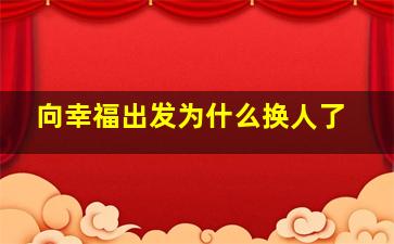 向幸福出发为什么换人了