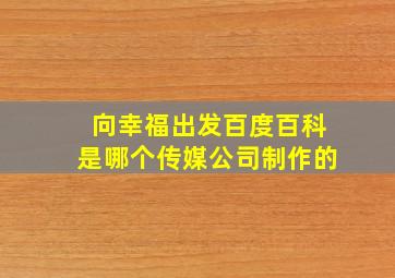 向幸福出发百度百科是哪个传媒公司制作的