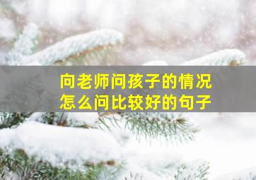 向老师问孩子的情况怎么问比较好的句子