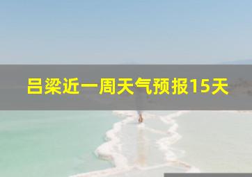 吕梁近一周天气预报15天