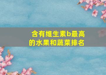 含有维生素b最高的水果和蔬菜排名