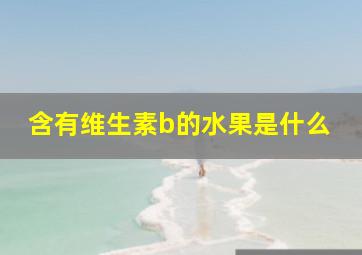 含有维生素b的水果是什么