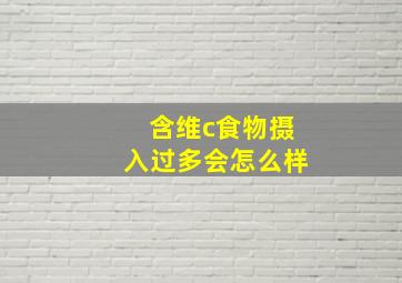 含维c食物摄入过多会怎么样