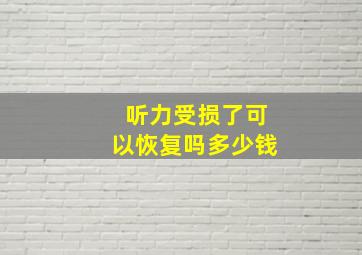 听力受损了可以恢复吗多少钱