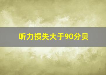 听力损失大于90分贝