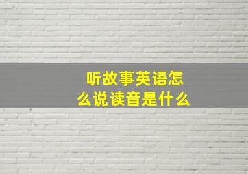 听故事英语怎么说读音是什么