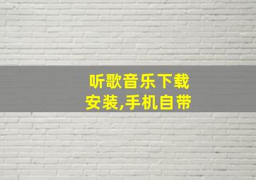 听歌音乐下载安装,手机自带