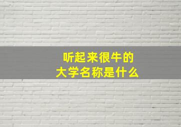 听起来很牛的大学名称是什么