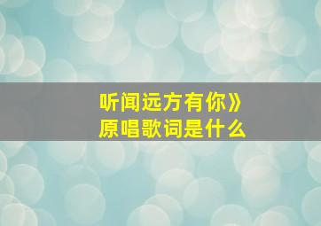 听闻远方有你》原唱歌词是什么