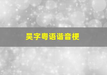 吴字粤语谐音梗