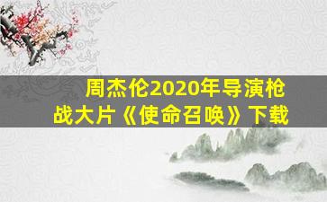 周杰伦2020年导演枪战大片《使命召唤》下载