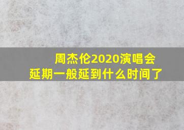 周杰伦2020演唱会延期一般延到什么时间了