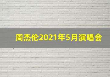 周杰伦2021年5月演唱会