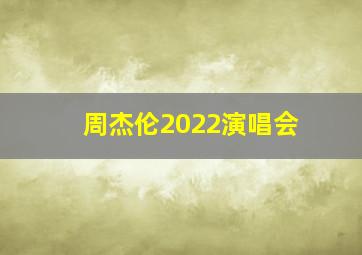 周杰伦2022演唱会