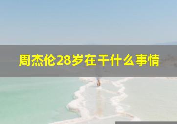 周杰伦28岁在干什么事情