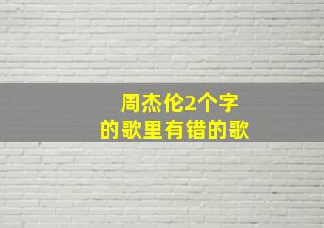 周杰伦2个字的歌里有错的歌