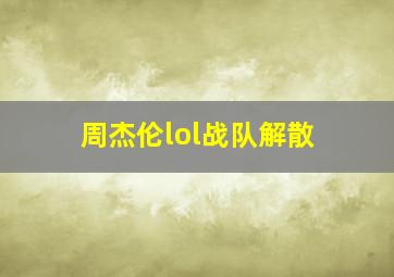 周杰伦lol战队解散