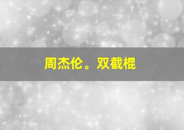 周杰伦。双截棍