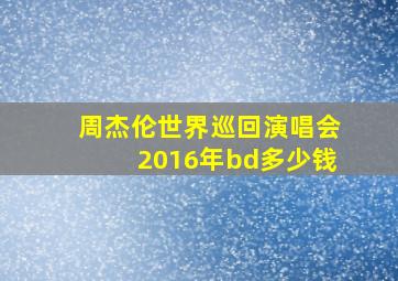 周杰伦世界巡回演唱会2016年bd多少钱