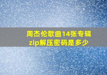 周杰伦歌曲14张专辑zip解压密码是多少