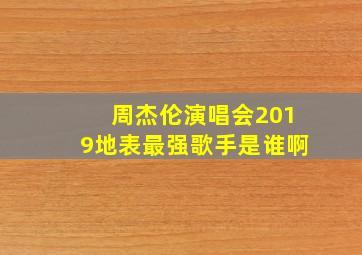 周杰伦演唱会2019地表最强歌手是谁啊