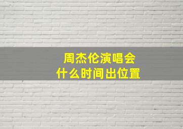 周杰伦演唱会什么时间出位置