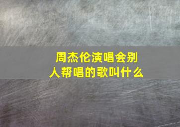 周杰伦演唱会别人帮唱的歌叫什么