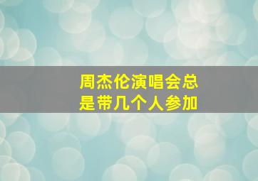 周杰伦演唱会总是带几个人参加