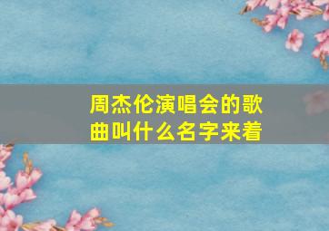 周杰伦演唱会的歌曲叫什么名字来着