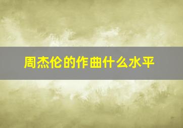 周杰伦的作曲什么水平