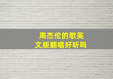 周杰伦的歌英文版翻唱好听吗