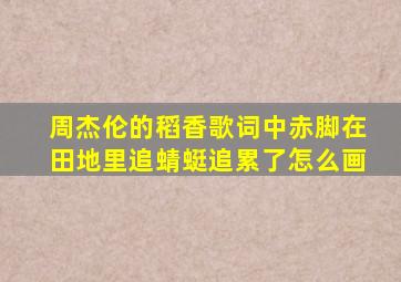 周杰伦的稻香歌词中赤脚在田地里追蜻蜓追累了怎么画