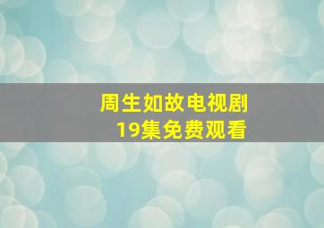 周生如故电视剧19集免费观看