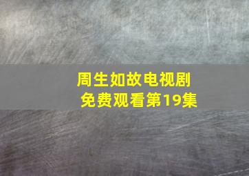 周生如故电视剧免费观看第19集