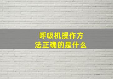 呼吸机操作方法正确的是什么