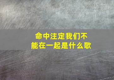 命中注定我们不能在一起是什么歌