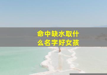 命中缺水取什么名字好女孩