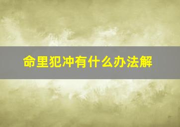 命里犯冲有什么办法解